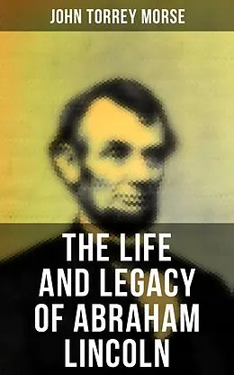 E-Book (epub) The Life and Legacy of Abraham Lincoln von John Torrey Morse