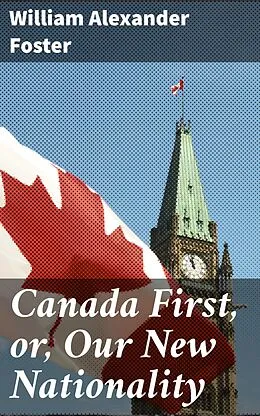 E-Book (epub) Canada First, or, Our New Nationality von William Alexander Foster