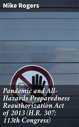 E-Book (epub) Pandemic and All-Hazards Preparedness Reauthorization Act of 2013 (H.R. 307; 113th Congress) von Mike Rogers