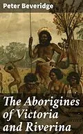 E-Book (epub) The Aborigines of Victoria and Riverina von Peter Beveridge