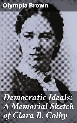 E-Book (epub) Democratic Ideals: A Memorial Sketch of Clara B. Colby von Olympia Brown