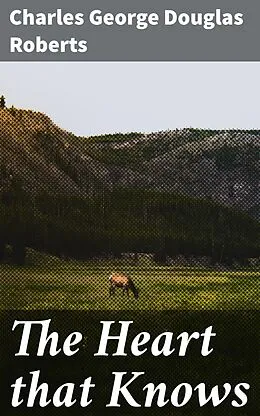 E-Book (epub) The Heart that Knows von Charles George Douglas Roberts