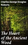 E-Book (epub) The Heart of the Ancient Wood von Charles George Douglas Roberts