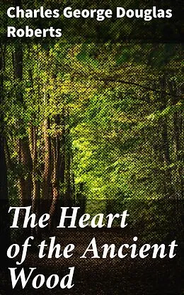 E-Book (epub) The Heart of the Ancient Wood von Charles George Douglas Roberts