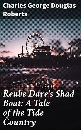 E-Book (epub) Reube Dare's Shad Boat: A Tale of the Tide Country von Charles George Douglas Roberts