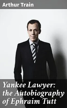 E-Book (epub) Yankee Lawyer: the Autobiography of Ephraim Tutt von Arthur Train