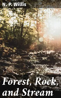 E-Book (epub) Forest, Rock, and Stream von N. P. Willis