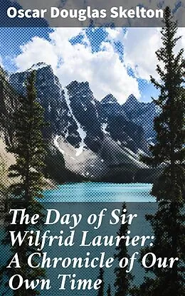 E-Book (epub) The Day of Sir Wilfrid Laurier: A Chronicle of Our Own Time von Oscar Douglas Skelton