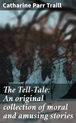 E-Book (epub) The Tell-Tale: An original collection of moral and amusing stories von Catharine Parr Traill