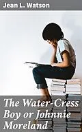 E-Book (epub) The Water-Cress Boy or Johnnie Moreland von Jean L. Watson