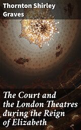 E-Book (epub) The Court and the London Theatres during the Reign of Elizabeth von Thornton Shirley Graves
