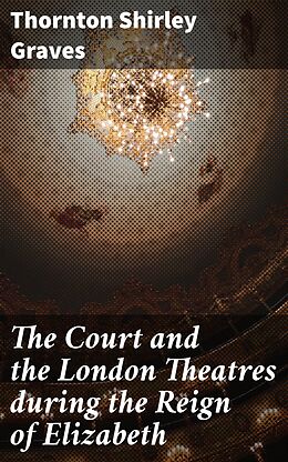 E-Book (epub) The Court and the London Theatres during the Reign of Elizabeth von Thornton Shirley Graves