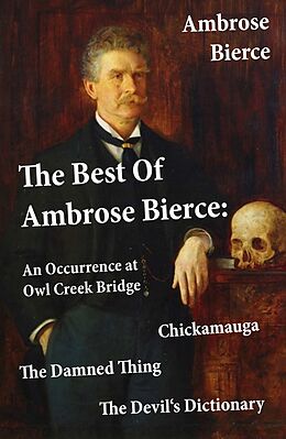 E-Book (epub) The Best Of Ambrose Bierce: The Damned Thing + An Occurrence at Owl Creek Bridge + The Devil's Dictionary + Chickamauga (4 Classics in 1 Book) von Ambrose Bierce