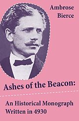 E-Book (epub) Ashes of the Beacon: An Historical Monograph Written in 4930 (Unabridged) von Ambrose Bierce