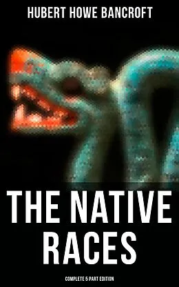 E-Book (epub) The Native Races (Complete 5 Part Edition) von Hubert Howe Bancroft