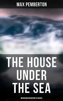 E-Book (epub) The House Under the Sea (Musaicum Adventure Classics) von Max Pemberton
