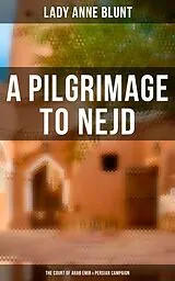E-Book (epub) A Pilgrimage to Nejd: The Court of Arab Emir & Persian Campaign von Lady Anne Blunt