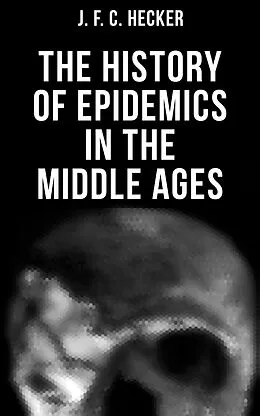 E-Book (epub) The History of Epidemics in the Middle Ages von J. F. C. Hecker