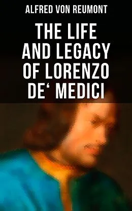 E-Book (epub) The Life and Legacy of Lorenzo de' Medici von Alfred Von Reumont