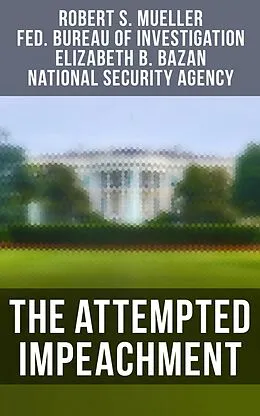 E-Book (epub) The Attempted Impeachment von Robert S. Mueller, Federal Bureau Of Investigation, Elizabeth B. Bazan