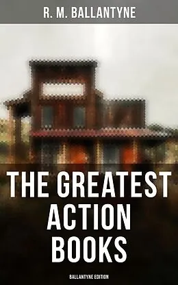 E-Book (epub) The Greatest Action Books - Ballantyne Edition von R. M. Ballantyne