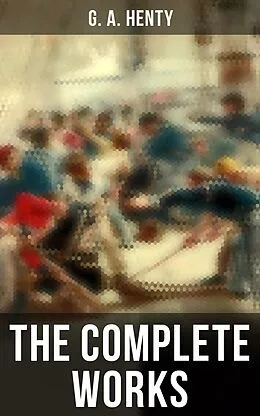 E-Book (epub) The Complete Works von G. A. Henty