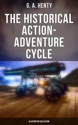 E-Book (epub) The Historical Action-Adventure Cycle (Illustrated Collection) von G. A. Henty