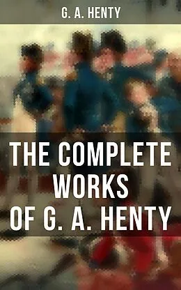 E-Book (epub) The Complete Works of G. A. Henty von G. A. Henty