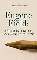 E-Book (epub) Eugene Field: A Study in Heredity and Contradictions von Slason Thompson