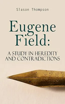 E-Book (epub) Eugene Field: A Study in Heredity and Contradictions von Slason Thompson