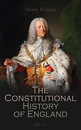 eBook (epub) Constitutional History of England, Henry VII to George II (Vol. 1-3) de Henry Hallam