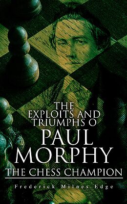 eBook (epub) The Exploits and Triumphs of Paul Morphy, the Chess Champion de Frederick Milnes Edge