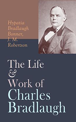 eBook (epub) The Life &amp; Work of Charles Bradlaugh de Hypatia Bradlaugh Bonner, J. M. Robertson