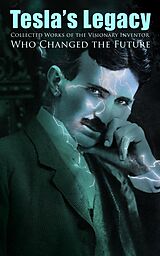 eBook (epub) Tesla's Legacy - Collected Works of the Visionary Inventor Who Changed the Future de Nikola Tesla