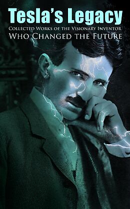 eBook (epub) Tesla's Legacy - Collected Works of the Visionary Inventor Who Changed the Future de Nikola Tesla