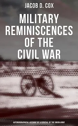 E-Book (epub) Military Reminiscences of the Civil War: Autobiographical Account by a General of the Union Army von Jacob D. Cox