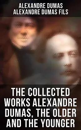 E-Book (epub) The Collected Works Alexandre Dumas, The Older and The Younger von Alexandre Dumas, Alexandre Dumas Fils