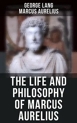 E-Book (epub) The Life and Philosophy of Marcus Aurelius von George Lang, Marcus Aurelius