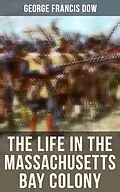 E-Book (epub) The Life in the Massachusetts Bay Colony von George Francis Dow
