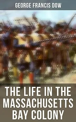 E-Book (epub) The Life in the Massachusetts Bay Colony von George Francis Dow