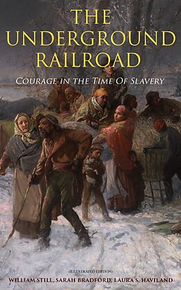 E-Book (epub) The Underground Railroad - Courage in the Time Of Slavery (Illustrated Edition) von William Still, Sarah Bradford, Laura S. Haviland