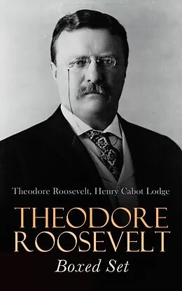 E-Book (epub) THEODORE ROOSEVELT Boxed Set von Theodore Roosevelt, Henry Cabot Lodge