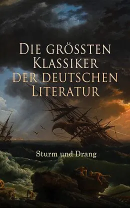E-Book (epub) Die größten Klassiker der deutschen Literatur: Sturm und Drang von Johann Georg Hamann, Heinrich Wilhelm von Gerstenberg, Christian Friedrich Daniel Schubart