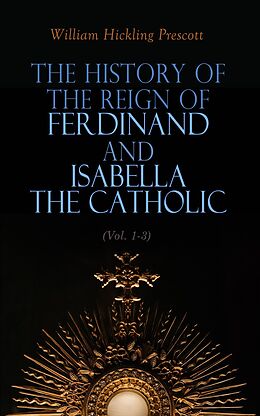 eBook (epub) The History of the Reign of Ferdinand and Isabella the Catholic (Vol. 1-3) de William Hickling Prescott