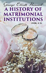 eBook (epub) A History of Matrimonial Institutions (Vol. 1-3) de George Elliott Howard