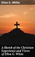 E-Book (epub) A Sketch of the Christian Experience and Views of Ellen G. White von Ellen G. White