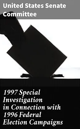 E-Book (epub) 1997 Special Investigation in Connection with 1996 Federal Election Campaigns von United States Senate Committee