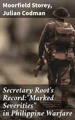 E-Book (epub) Secretary Root's Record:'Marked Severities' in Philippine Warfare von Moorfield Storey, Julian Codman