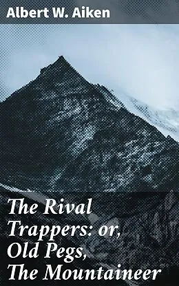 E-Book (epub) The Rival Trappers: or, Old Pegs, The Mountaineer von Albert W. Aiken