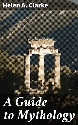 E-Book (epub) A Guide to Mythology von Helen A. Clarke